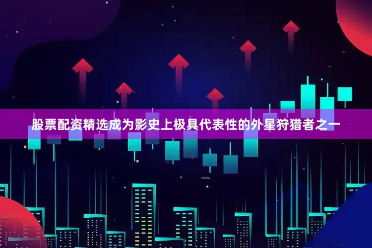 股票配资精选成为影史上极具代表性的外星狩猎者之一