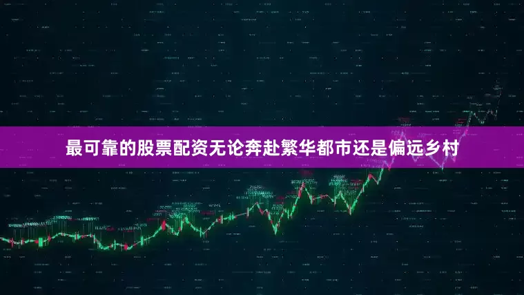 最可靠的股票配资无论奔赴繁华都市还是偏远乡村