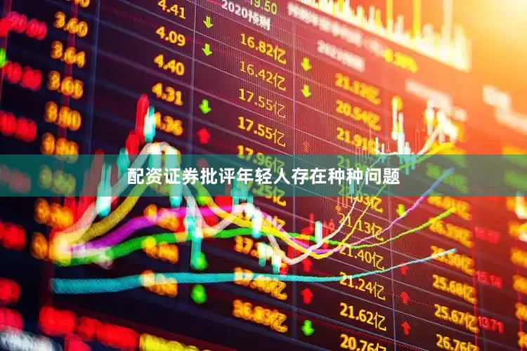 配资证券批评年轻人存在种种问题