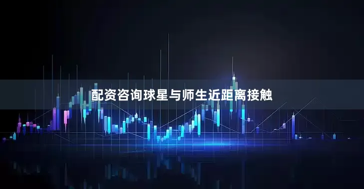 配资咨询球星与师生近距离接触
