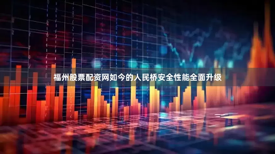 福州股票配资网如今的人民桥安全性能全面升级
