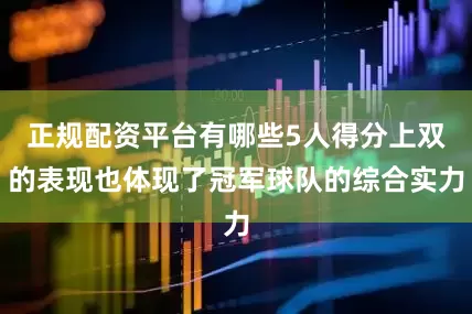 正规配资平台有哪些5人得分上双的表现也体现了冠军球队的综合实力