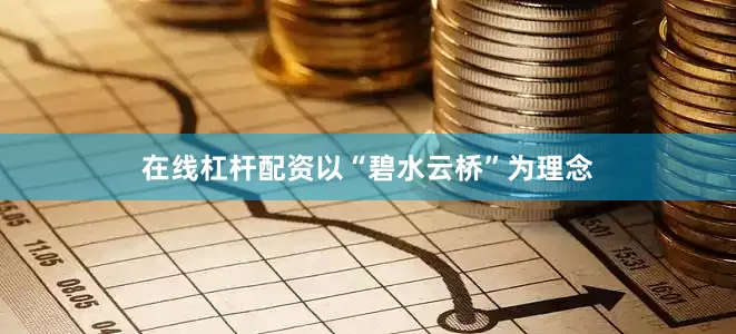 在线杠杆配资以“碧水云桥”为理念