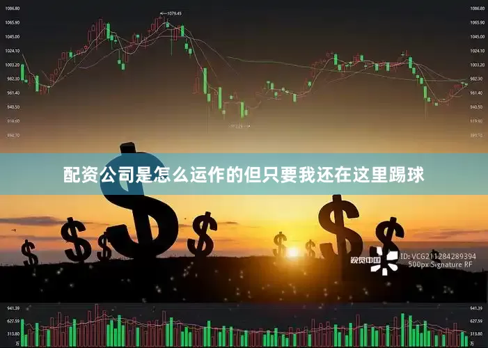 配资公司是怎么运作的但只要我还在这里踢球