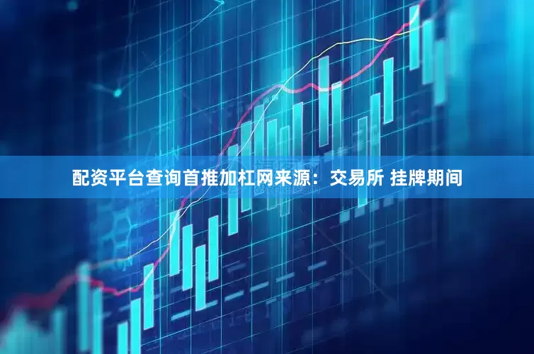 配资平台查询首推加杠网　　来源：交易所 　　挂牌期间