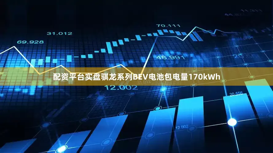 配资平台实盘骐龙系列BEV电池包电量170kWh