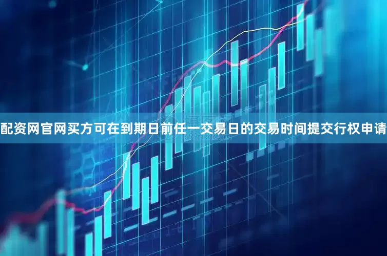 配资网官网买方可在到期日前任一交易日的交易时间提交行权申请