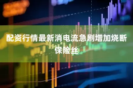 配资行情最新消电流急剧增加烧断保险丝