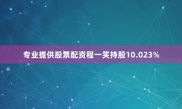 专业提供股票配资程一笑持股10.023%