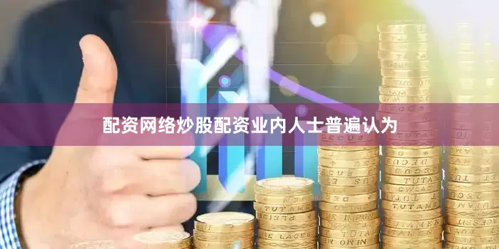 配资网络炒股配资　　业内人士普遍认为