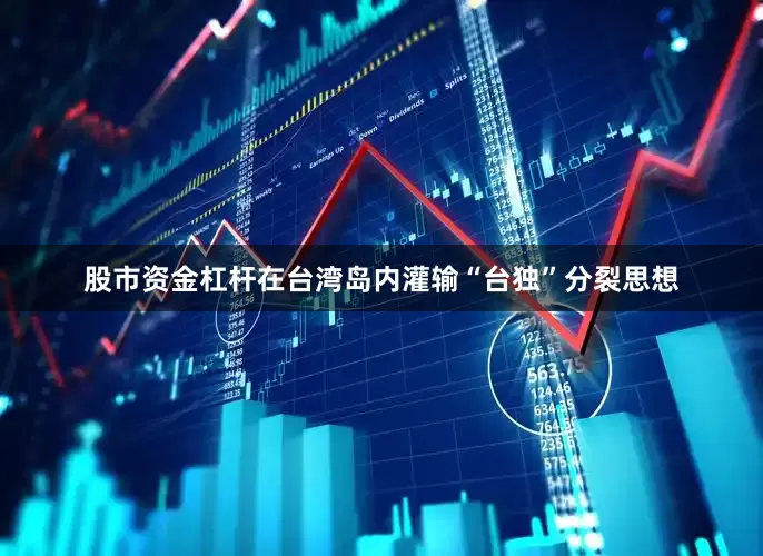 股市资金杠杆在台湾岛内灌输“台独”分裂思想