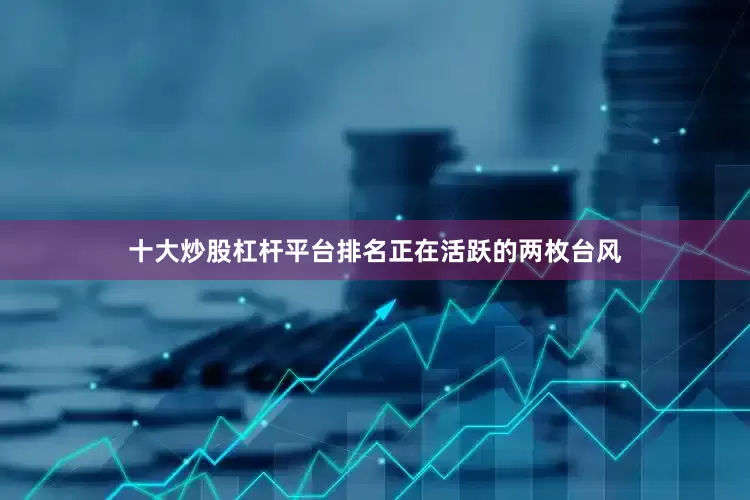 十大炒股杠杆平台排名　　正在活跃的两枚台风