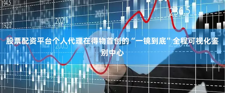 股票配资平台个人代理在得物首创的“一镜到底”全程可视化鉴别中心