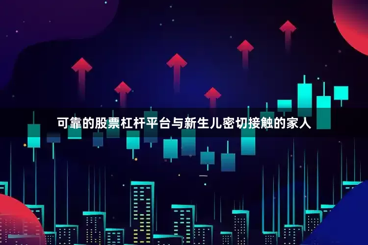 可靠的股票杠杆平台与新生儿密切接触的家人