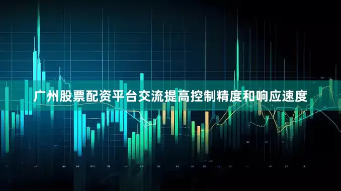广州股票配资平台交流提高控制精度和响应速度