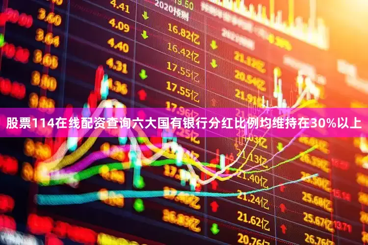 股票114在线配资查询六大国有银行分红比例均维持在30%以上