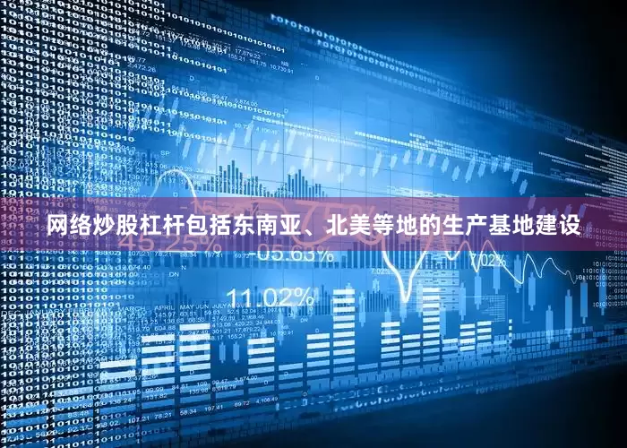 网络炒股杠杆包括东南亚、北美等地的生产基地建设