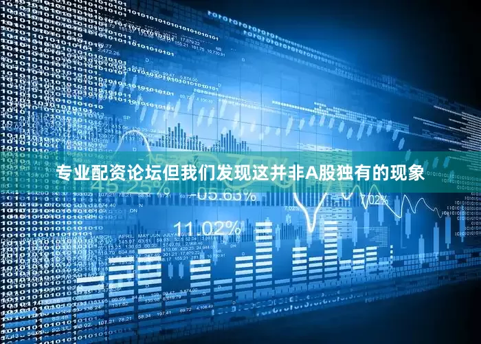 专业配资论坛但我们发现这并非A股独有的现象