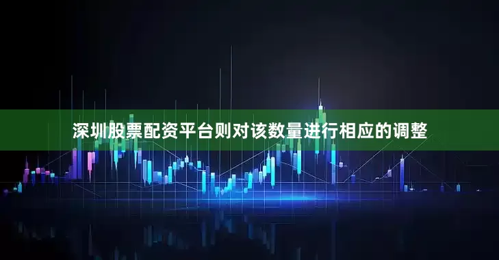 深圳股票配资平台则对该数量进行相应的调整