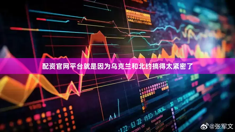 配资官网平台就是因为乌克兰和北约搞得太紧密了