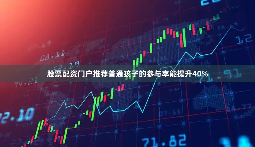 股票配资门户推荐普通孩子的参与率能提升40%