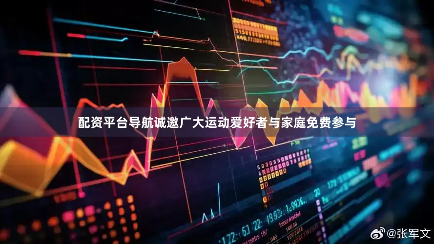 配资平台导航诚邀广大运动爱好者与家庭免费参与