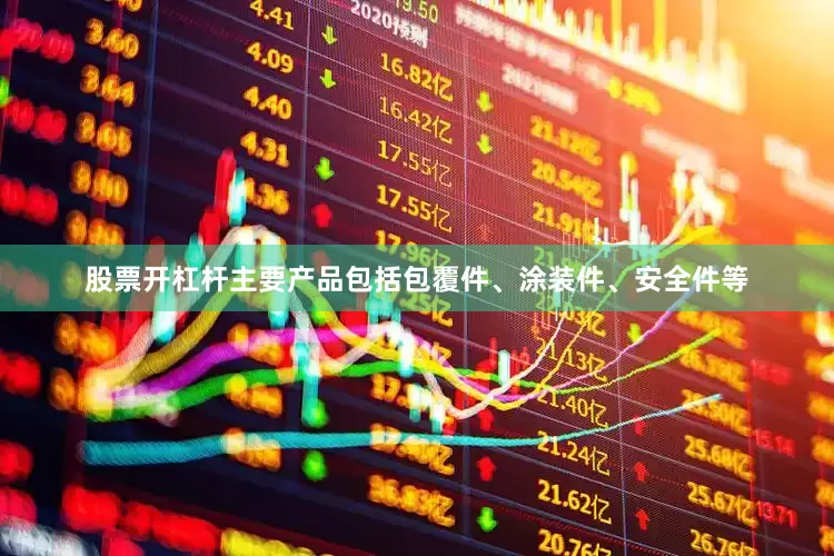 股票开杠杆主要产品包括包覆件、涂装件、安全件等
