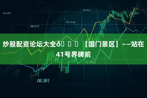 炒股配资论坛大全👉【国门景区】——站在41号界碑前