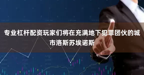 专业杠杆配资玩家们将在充满地下犯罪团伙的城市洛斯苏埃诺斯