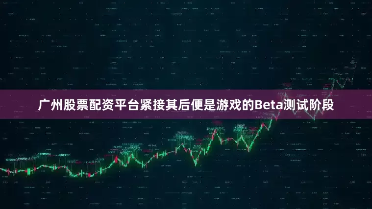 广州股票配资平台紧接其后便是游戏的Beta测试阶段