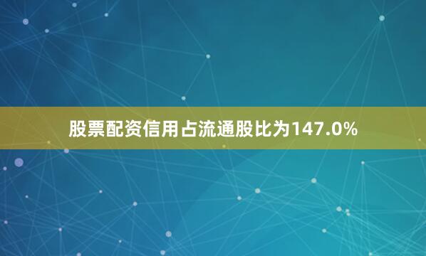 股票配资信用占流通股比为147.0%