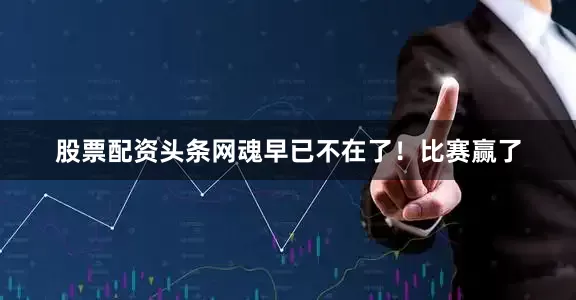 股票配资头条网魂早已不在了！比赛赢了