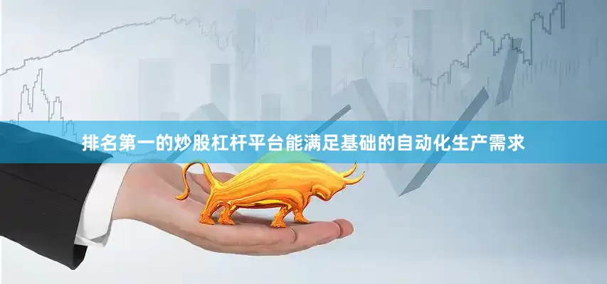 排名第一的炒股杠杆平台能满足基础的自动化生产需求