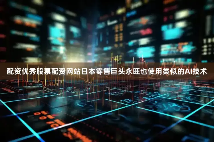 配资优秀股票配资网站日本零售巨头永旺也使用类似的AI技术