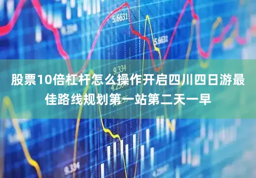 股票10倍杠杆怎么操作开启四川四日游最佳路线规划第一站第二天一早