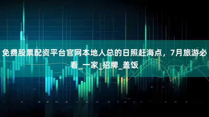 免费股票配资平台官网本地人总的日照赶海点，7月旅游必看_一家_招牌_盖饭