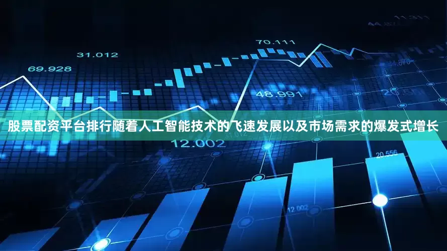 股票配资平台排行随着人工智能技术的飞速发展以及市场需求的爆发式增长