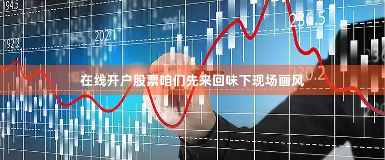 在线开户股票咱们先来回味下现场画风
