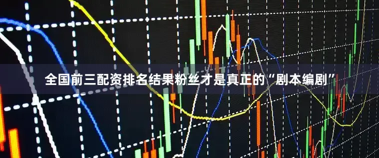 全国前三配资排名结果粉丝才是真正的“剧本编剧”