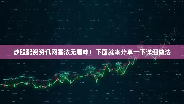 炒股配资资讯网香浓无腥味！下面就来分享一下详细做法
