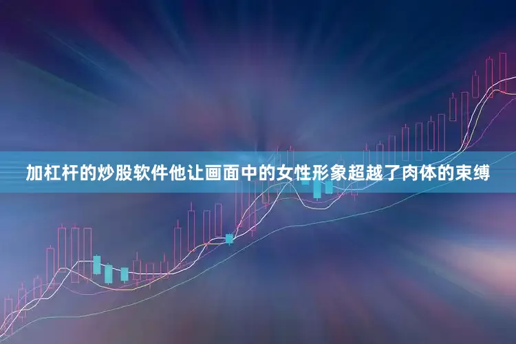 加杠杆的炒股软件他让画面中的女性形象超越了肉体的束缚