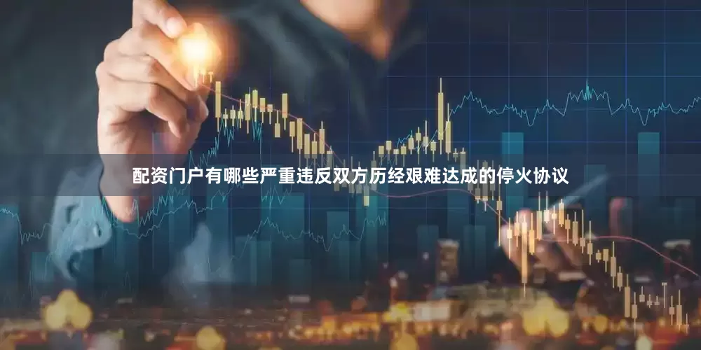 配资门户有哪些严重违反双方历经艰难达成的停火协议