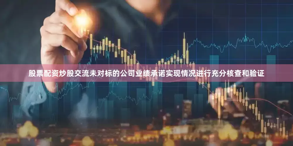 股票配资炒股交流未对标的公司业绩承诺实现情况进行充分核查和验证