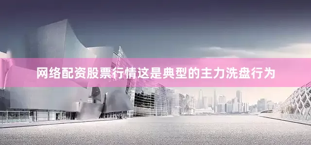 网络配资股票行情这是典型的主力洗盘行为