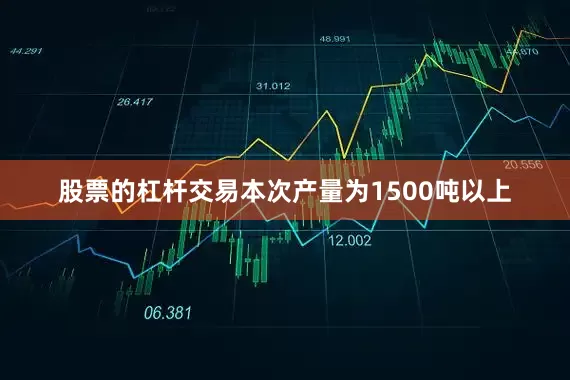 股票的杠杆交易本次产量为1500吨以上