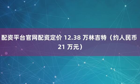 配资平台官网配资定价 12.38 万林吉特（约人民币 21 万元）