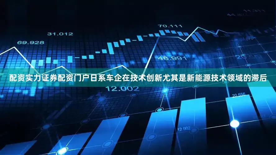 配资实力证券配资门户日系车企在技术创新尤其是新能源技术领域的滞后