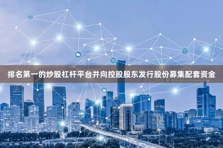 排名第一的炒股杠杆平台并向控股股东发行股份募集配套资金