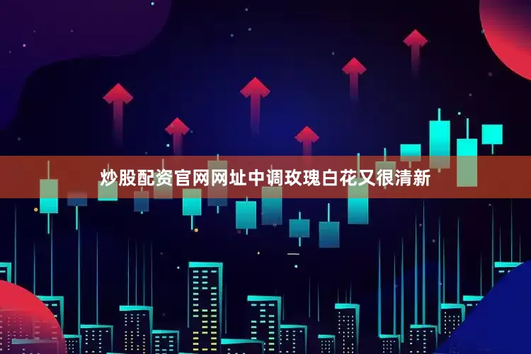 炒股配资官网网址中调玫瑰白花又很清新