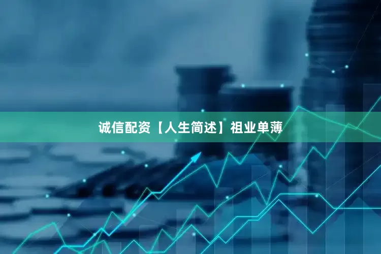 诚信配资【人生简述】祖业单薄